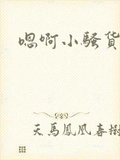 嗯啊小骚货好爽