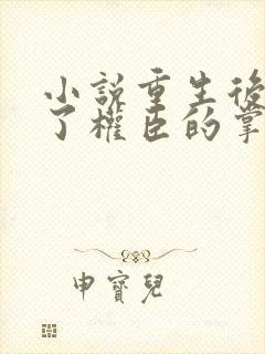 小说重生后我成了权臣的掌中娇免费全本阅读