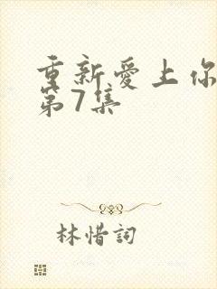 重新爱上你泰剧第7集