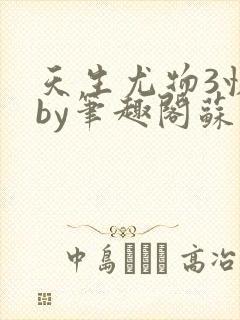天生尤物3快穿by笔趣阁苏雪薇