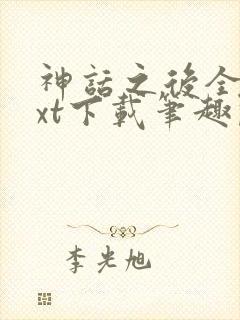 神话之后全文txt下载笔趣阁