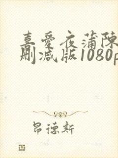 喜爱夜蒲陈静无删减版1080p