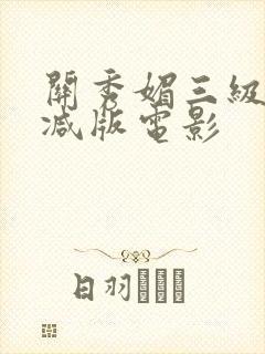 关秀媚三级无删减版电影