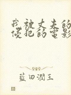 我被丈夫的上司侵犯的电影