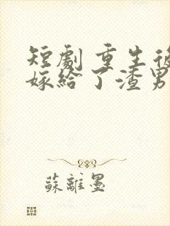 短剧 重生后我嫁给了渣男的死对头