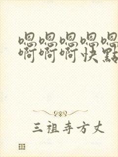 嗯嗯嗯嗯嗯啊啊啊啊啊快点