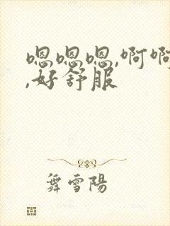 嗯嗯嗯,啊啊啊,好舒服