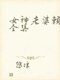女神老婆赖上我全集