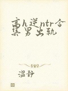 高h逆ntr合集男出轨