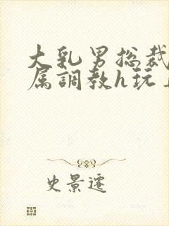大乳男总裁被下属调教h玩弄封面
