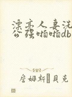 漂亮人妻洗澡被公强啪啪db