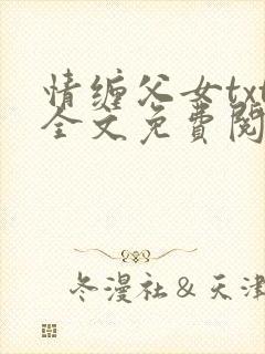 情缠父女txt全文免费阅读兰儿小说