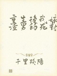 重生后我嫁给了渣男的死对头短剧高清