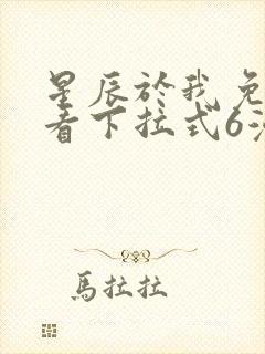 星辰于我免费观看下拉式6漫画