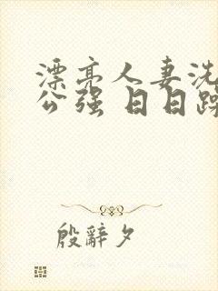 漂亮人妻洗澡被公强 日日躁封面