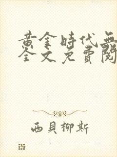 黄金时代无弹窗全文免费阅读封面