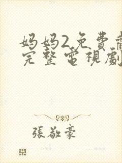 妈妈2免费观看完整电视剧中文版高清
