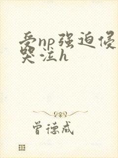 受np强迫侵犯哭泣h