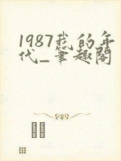 1987我的年代_笔趣阁