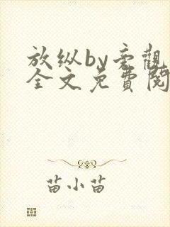 放纵by旁观者全文免费阅读笔趣阁最新封面
