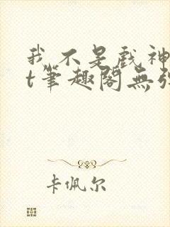 我不是戏神txt笔趣阁无弹窗