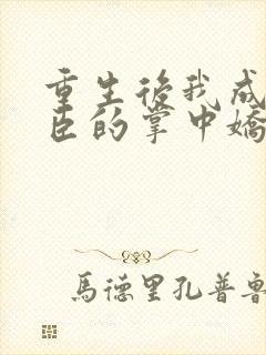 重生后我成了权臣的掌中娇小说免费