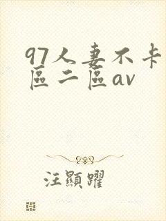 97人妻不卡一区二区av