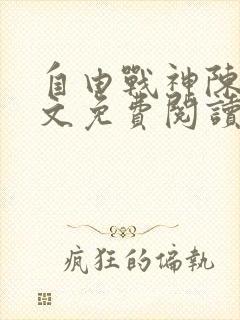 自由战神陈然全文免费阅读无弹窗