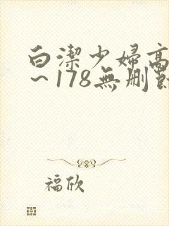 白洁少妇高义1～178无删节视频