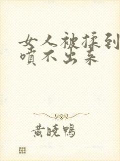 女人被揉到高潮喷不出来