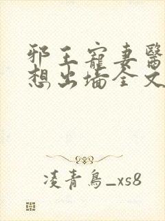 邪王宠妻医妃休想出墙全文免费阅读
