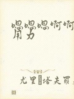 嗯嗯嗯啊啊啊快用力