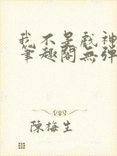 我不是戏神小说笔趣阁无弹窗封面