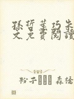 孙哲叶巧朱颜全文免费阅读