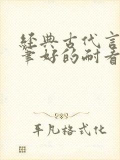 经典古代言情文笔好的耐看的小说