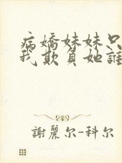 病娇妹妹只想让我欺负她谁