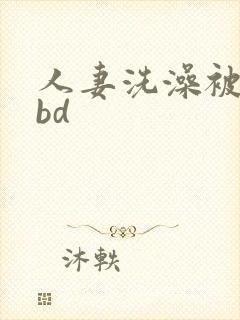 人妻洗澡被公强bd