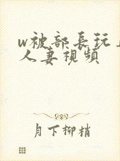 w被部长玩弄的人妻视频
