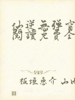 仙逆无弹窗全文阅读免费全集