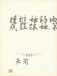 摸进她的内裤里疯狂揉她.第一集