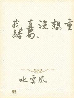 我真没想重生啊结局.