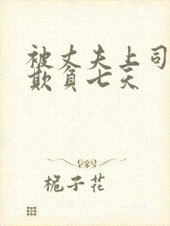 被丈夫上司连续欺负七天