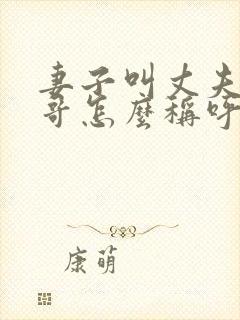 妻子叫丈夫的哥哥怎么称呼