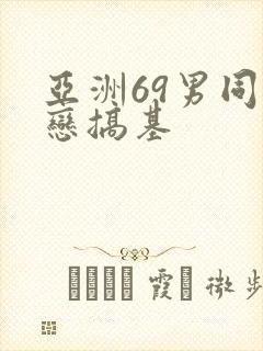 亚洲69男同性恋搞基