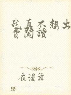 我真不想出名免费阅读