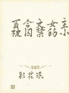 百合文女主逃跑被囚禁的小说