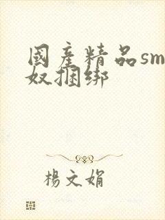 国产精品sm绳奴捆绑