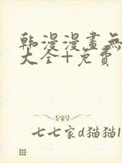 韩漫漫画无遮挡大全+免费