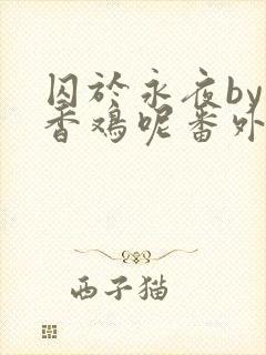 囚于永夜by麦香鸡呢番外