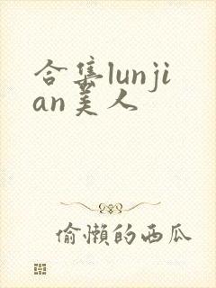 合集lunjian美人